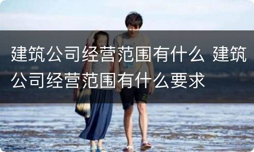 建筑公司经营范围有什么 建筑公司经营范围有什么要求