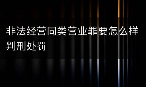 非法经营同类营业罪要怎么样判刑处罚