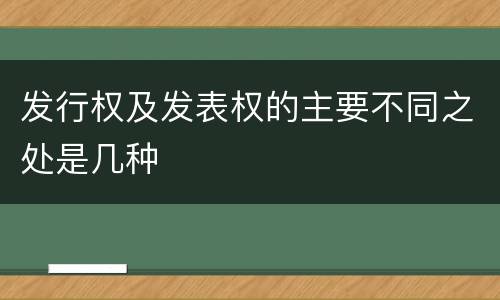 发行权及发表权的主要不同之处是几种
