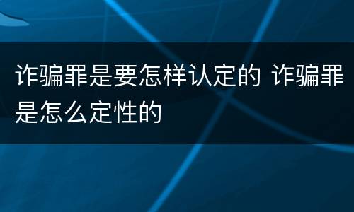 诈骗罪是要怎样认定的 诈骗罪是怎么定性的