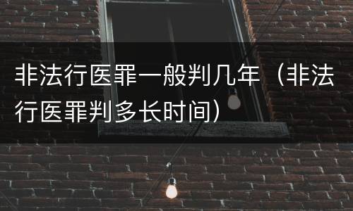 非法行医罪一般判几年（非法行医罪判多长时间）