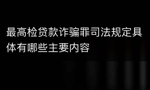 最高检贷款诈骗罪司法规定具体有哪些主要内容