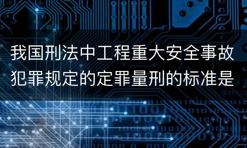 我国刑法中工程重大安全事故犯罪规定的定罪量刑的标准是多少