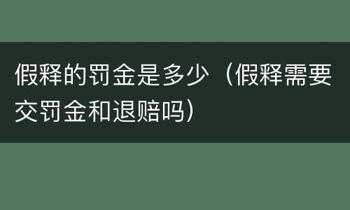 假释的罚金是多少（假释需要交罚金和退赔吗）