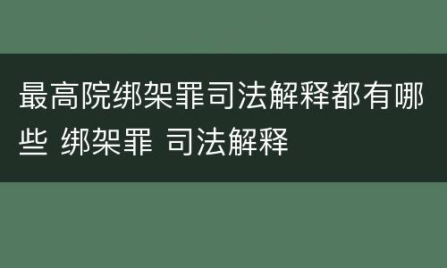 最高院绑架罪司法解释都有哪些 绑架罪 司法解释