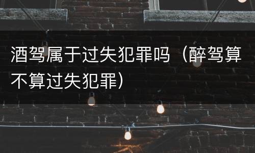 酒驾属于过失犯罪吗（醉驾算不算过失犯罪）