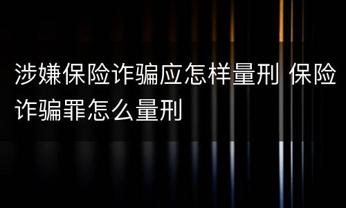 涉嫌保险诈骗应怎样量刑 保险诈骗罪怎么量刑