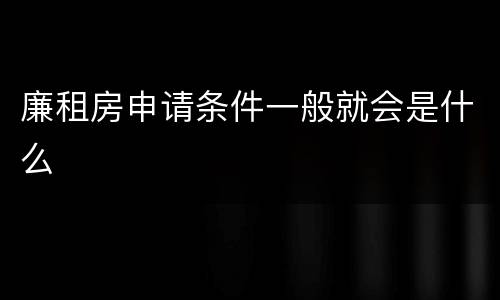 廉租房申请条件一般就会是什么