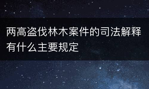 两高盗伐林木案件的司法解释有什么主要规定