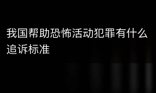 我国帮助恐怖活动犯罪有什么追诉标准