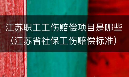 江苏职工工伤赔偿项目是哪些（江苏省社保工伤赔偿标准）