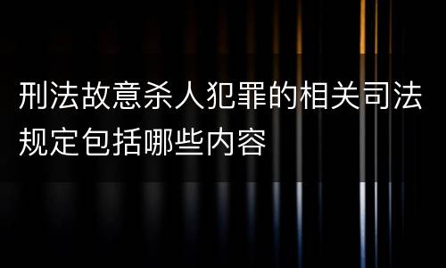 刑法故意杀人犯罪的相关司法规定包括哪些内容
