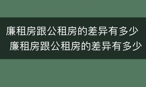 廉租房跟公租房的差异有多少 廉租房跟公租房的差异有多少年