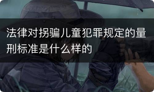法律对拐骗儿童犯罪规定的量刑标准是什么样的