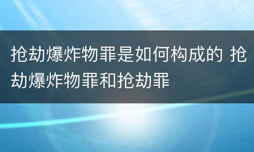 抢劫爆炸物罪是如何构成的 抢劫爆炸物罪和抢劫罪