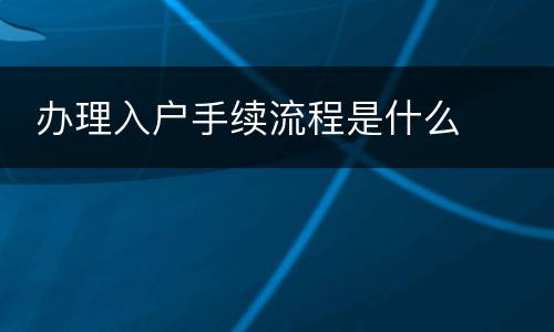  办理入户手续流程是什么