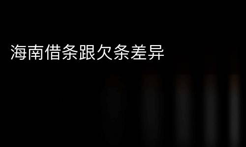 海南借条跟欠条差异