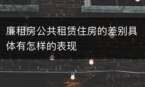 廉租房公共租赁住房的差别具体有怎样的表现