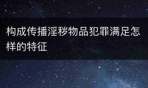 构成传播淫秽物品犯罪满足怎样的特征