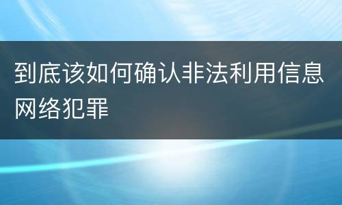 到底该如何确认非法利用信息网络犯罪