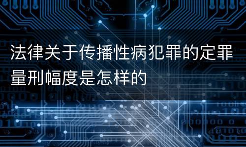 法律关于传播性病犯罪的定罪量刑幅度是怎样的