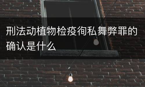 刑法动植物检疫徇私舞弊罪的确认是什么