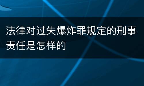 法律对过失爆炸罪规定的刑事责任是怎样的