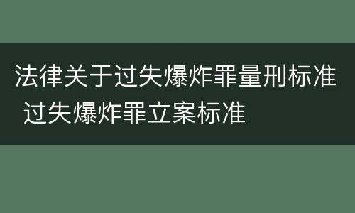 法律关于过失爆炸罪量刑标准 过失爆炸罪立案标准