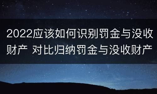 2022应该如何识别罚金与没收财产 对比归纳罚金与没收财产的联系与区别