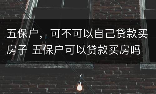 五保户，可不可以自己贷款买房子 五保户可以贷款买房吗