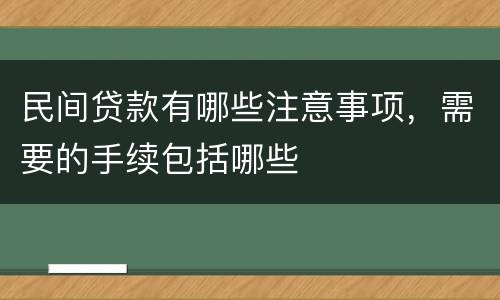 民间贷款有哪些注意事项，需要的手续包括哪些