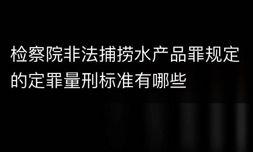 检察院非法捕捞水产品罪规定的定罪量刑标准有哪些