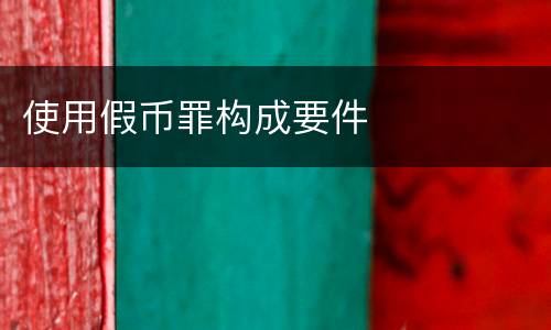 使用假币罪构成要件