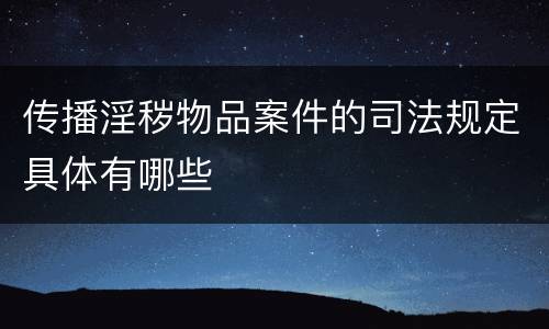 传播淫秽物品案件的司法规定具体有哪些