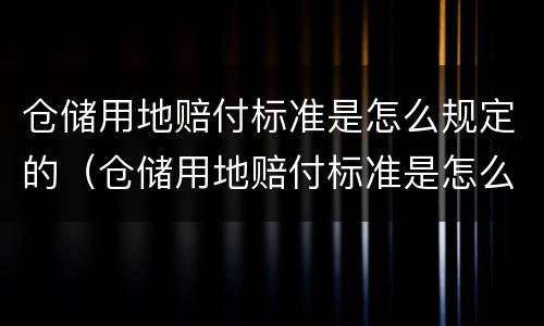 仓储用地赔付标准是怎么规定的（仓储用地赔付标准是怎么规定的呢）