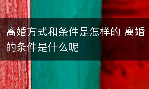离婚方式和条件是怎样的 离婚的条件是什么呢