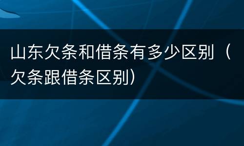 山东欠条和借条有多少区别（欠条跟借条区别）