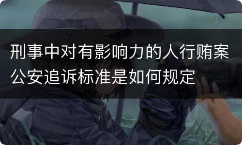 刑事中对有影响力的人行贿案公安追诉标准是如何规定