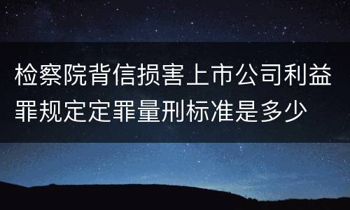 检察院背信损害上市公司利益罪规定定罪量刑标准是多少
