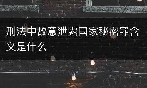 刑法中故意泄露国家秘密罪含义是什么