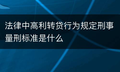 法律中高利转贷行为规定刑事量刑标准是什么