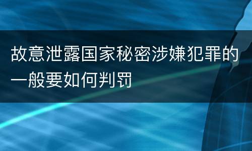 故意泄露国家秘密涉嫌犯罪的一般要如何判罚