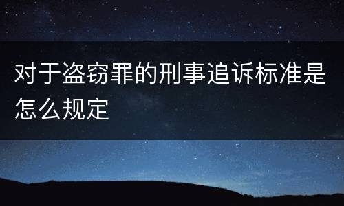 对于盗窃罪的刑事追诉标准是怎么规定