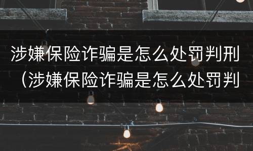 涉嫌保险诈骗是怎么处罚判刑（涉嫌保险诈骗是怎么处罚判刑的）