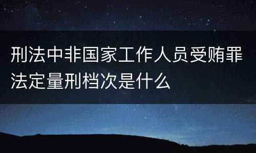 刑法中非国家工作人员受贿罪法定量刑档次是什么