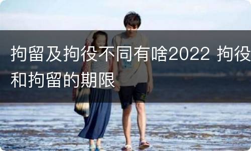 拘留及拘役不同有啥2022 拘役和拘留的期限