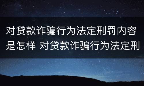 对贷款诈骗行为法定刑罚内容是怎样 对贷款诈骗行为法定刑罚内容是怎样判定的