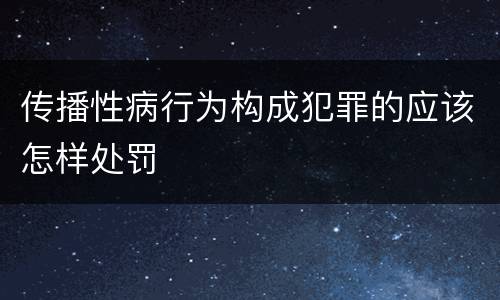 传播性病行为构成犯罪的应该怎样处罚