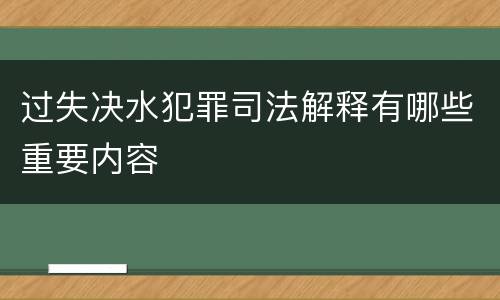 过失决水犯罪司法解释有哪些重要内容