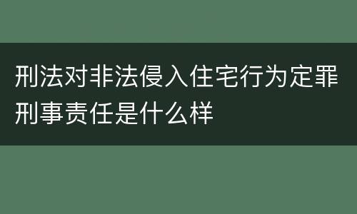 刑法对非法侵入住宅行为定罪刑事责任是什么样